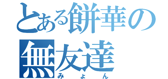 とある餅華の無友達（みょん）