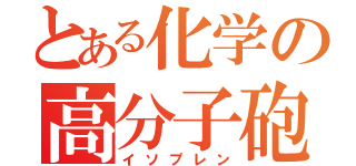 とある化学の高分子砲（イソプレン）