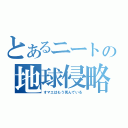 とあるニートの地球侵略（オマエはもう死んでいる）