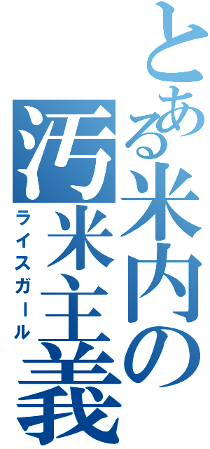 とある米内の汚米主義（ライスガール）