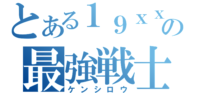 とある１９ｘｘの最強戦士（ケンシロウ）