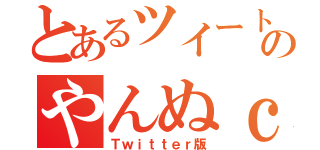 とあるツイートのやんぬｃ（Ｔｗｉｔｔｅｒ版）