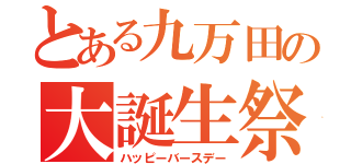 とある九万田の大誕生祭（ハッピーバースデー）