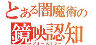 とある闇魔術の鏡映認知（フォースミラー）