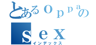 とあるｏｐｐａｉのｓｅｘ（インデックス）