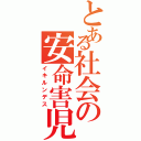 とある社会の安命害児（イキルンデス）