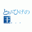 とあるひげの王（キング）