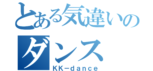 とある気違いのダンス（ＫＫ－ｄａｎｃｅ）