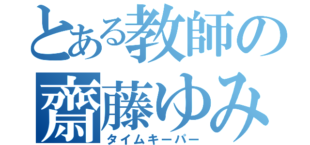 とある教師の齋藤ゆみ（タイムキーパー）