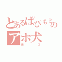 とあるぱぴもとのアホ犬（出口）