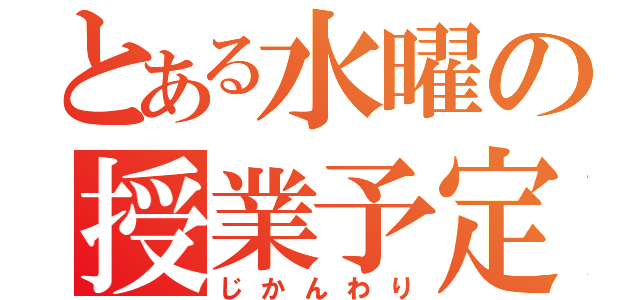 とある水曜の授業予定（じかんわり）