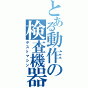 とある動作の検査機器（テストマシン）