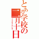 とある学校の二月十日（ソツギョウシキ）