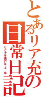 とあるリア充の日常日記（リアルが充実してる　臭）