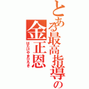 とある最高指導者の金正恩（はたけやまひろき）