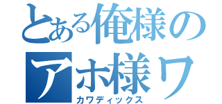 とある俺様のアホ様ワン（カワディックス）