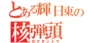 とある輝日東の核弾頭（カクダントウ）