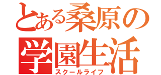 とある桑原の学園生活（スクールライフ）