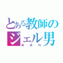 とある教師のジェル男（前田均）