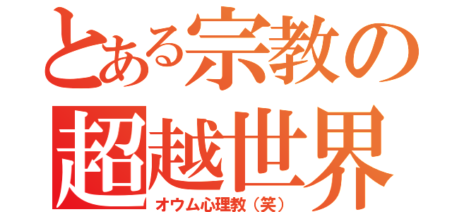 とある宗教の超越世界（オウム心理教（笑））