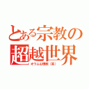 とある宗教の超越世界（オウム心理教（笑））