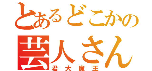 とあるどこかの芸人さん（君大魔王）