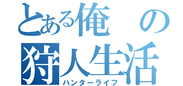 とある俺の狩人生活（ハンターライフ）