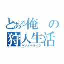 とある俺の狩人生活（ハンターライフ）