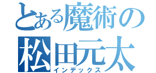 とある魔術の松田元太（インデックス）