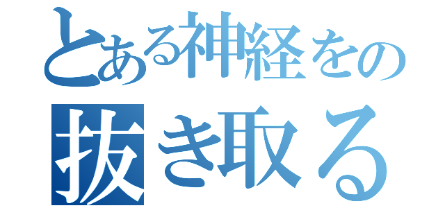 とある神経をの抜き取るヨ（）