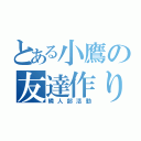 とある小鷹の友達作り（隣人部活動）