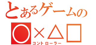 とあるゲームの○×△□（コントローラー）