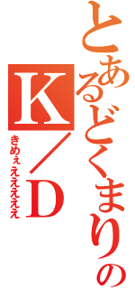 とあるどくまりのＫ／Ｄ（きめぇえええええ）