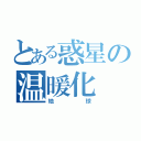 とある惑星の温暖化（地球）