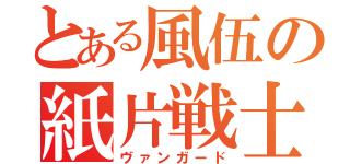 とある風伍の紙片戦士（ヴァンガード）