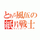 とある風伍の紙片戦士（ヴァンガード）