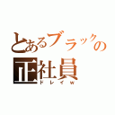 とあるブラック会社の正社員（ドレイｗ）