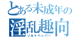 とある未成年の淫乱趣向（ソルトペッパー）