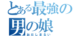 とある最強の男の娘（おだしまるい）