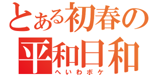 とある初春の平和日和（へいわボケ）