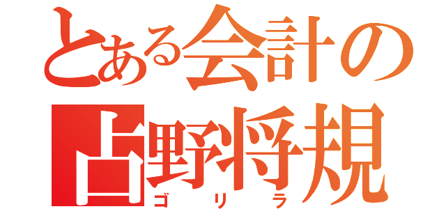 とある会計の占野将規（ゴリラ）