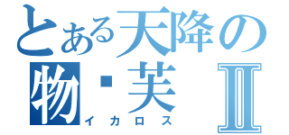 とある天降の物妮芙Ⅱ（イカロス）