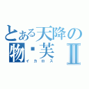 とある天降の物妮芙Ⅱ（イカロス）