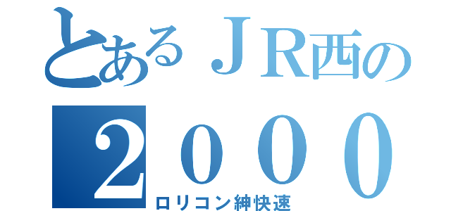 とあるＪＲ西の２０００番台（ロリコン紳快速）