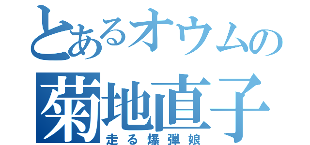 とあるオウムの菊地直子（走る爆弾娘）