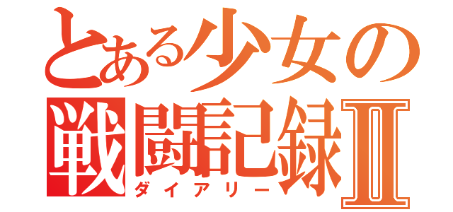 とある少女の戦闘記録Ⅱ（ダイアリー）