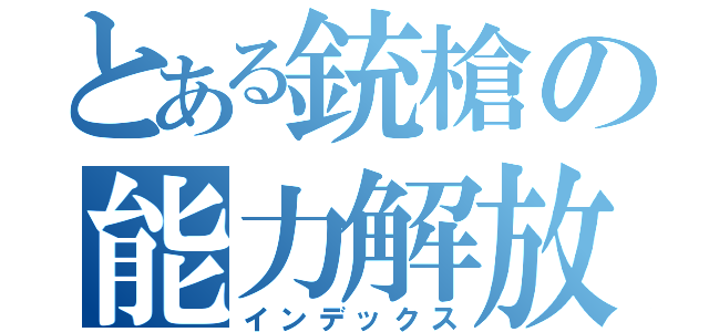 とある銃槍の能力解放（インデックス）