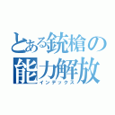 とある銃槍の能力解放（インデックス）