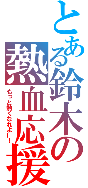 とある鈴木の熱血応援（もっと熱くなれよー！）