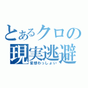 とあるクロの現実逃避（妄想わっしょい）